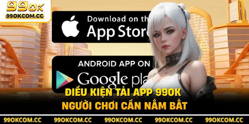 Điều kiện tải app 99OK người chơi cần nắm bắt