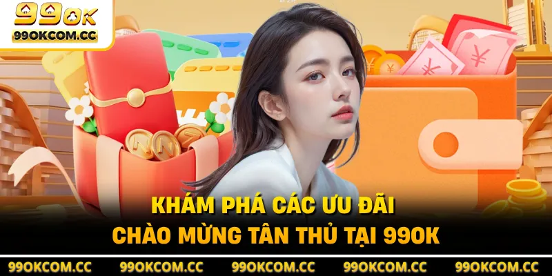 Khám phá các ưu đãi chào mừng tân thủ tại 99OK