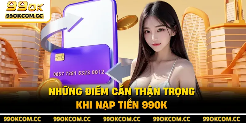 Những điểm cần thận trọng khi nạp tiền 99OK 